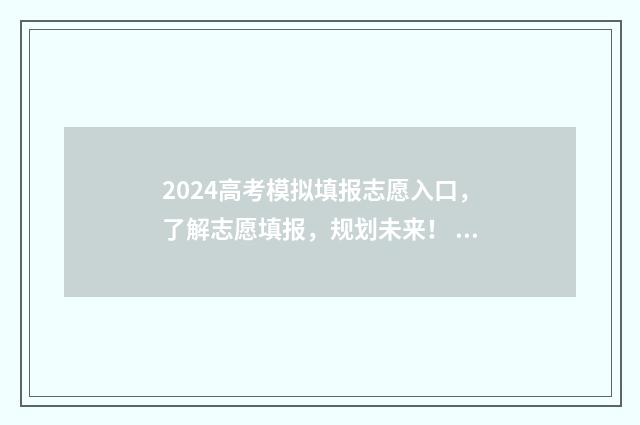 2024高考模拟填报志愿入口，了解志愿填报，规划未来！ 2024高考模拟填报志愿流程
