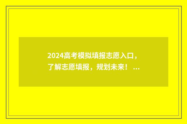 2024高考模拟填报志愿入口，了解志愿填报，规划未来！ 2024高考模拟填报志愿流程