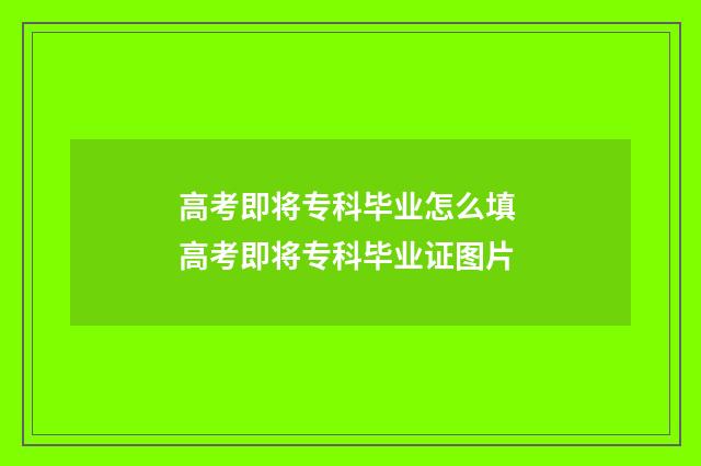 高考即将专科毕业怎么填 高考即将专科毕业证图片
