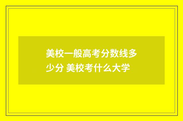 美校一般高考分数线多少分 美校考什么大学