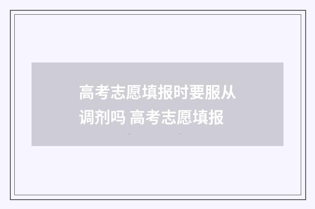 高考志愿填报时要服从调剂吗 高考志愿填报