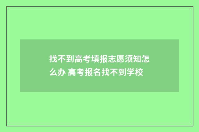 找不到高考填报志愿须知怎么办 高考报名找不到学校