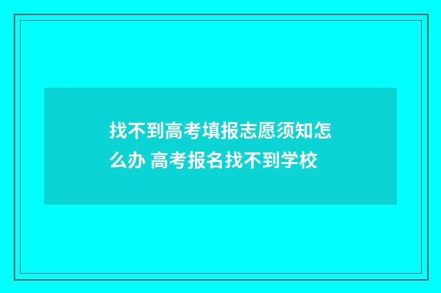 找不到高考填报志愿须知怎么办 高考报名找不到学校