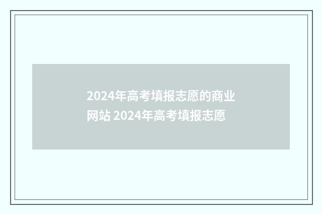2024年高考填报志愿的商业网站 2024年高考填报志愿