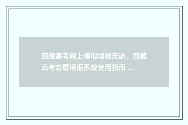 西藏高考网上模拟填报志愿，西藏高考志愿填报系统使用指南 西藏高考报名网站登录