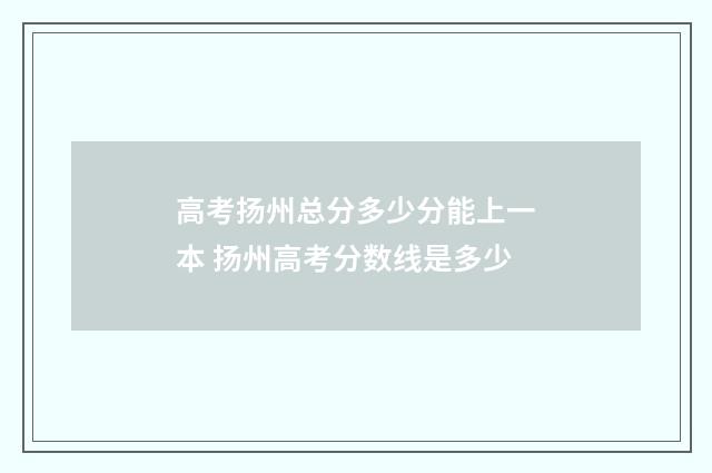 高考扬州总分多少分能上一本 扬州高考分数线是多少
