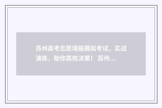 苏州高考志愿填报模拟考试，实战演练，助你高效决策！ 苏州高考志愿填报咨询机构有哪些