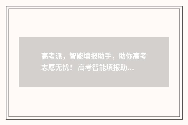 高考派，智能填报助手，助你高考志愿无忧！ 高考智能填报助手