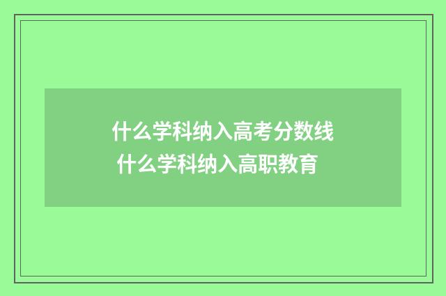 什么学科纳入高考分数线 什么学科纳入高职教育
