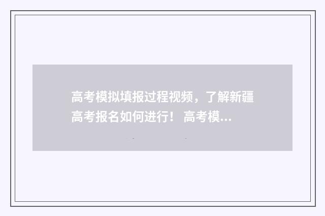 高考模拟填报过程视频，了解新疆高考报名如何进行！ 高考模拟填报可以随便填吗