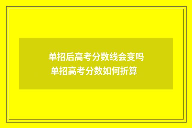 单招后高考分数线会变吗 单招高考分数如何折算