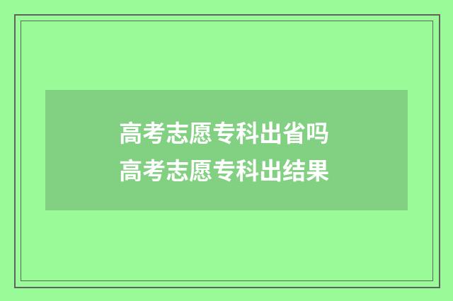 高考志愿专科出省吗 高考志愿专科出结果