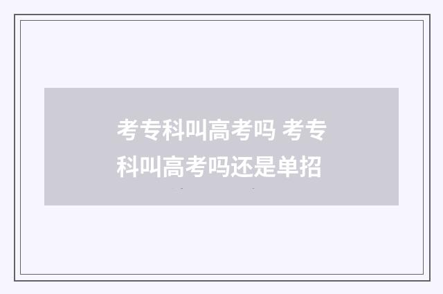 考专科叫高考吗 考专科叫高考吗还是单招