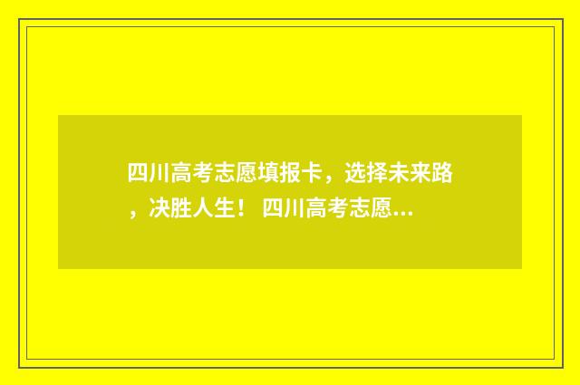 四川高考志愿填报卡，选择未来路，决胜人生！ 四川高考志愿填报可以填多少个志愿
