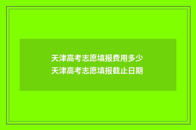 天津高考志愿填报费用多少 天津高考志愿填报截止日期