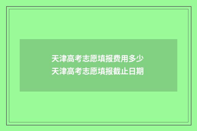 天津高考志愿填报费用多少 天津高考志愿填报截止日期
