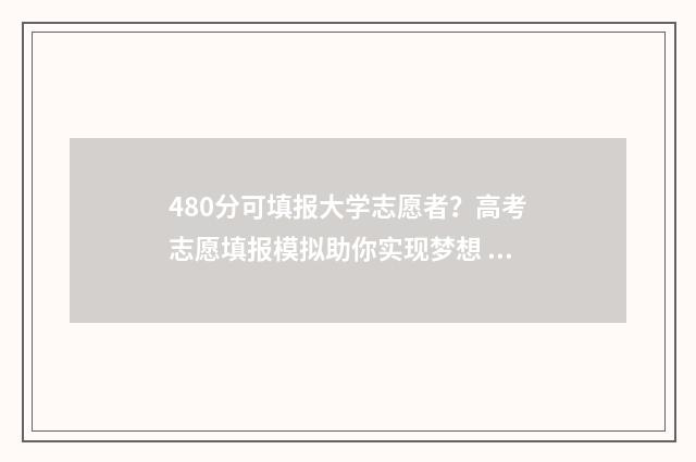 480分可填报大学志愿者？高考志愿填报模拟助你实现梦想 480多分的大学