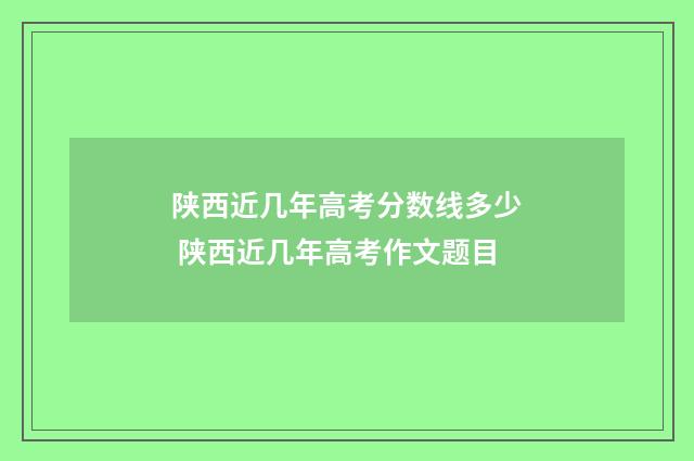 陕西近几年高考分数线多少 陕西近几年高考作文题目
