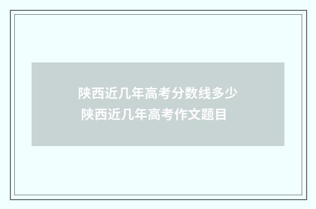 陕西近几年高考分数线多少 陕西近几年高考作文题目