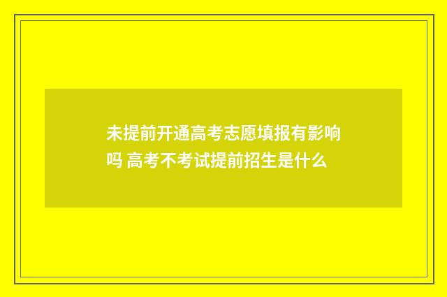 未提前开通高考志愿填报有影响吗 高考不考试提前招生是什么