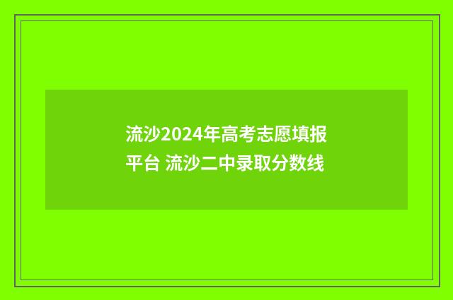 流沙2024年高考志愿填报平台 流沙二中录取分数线