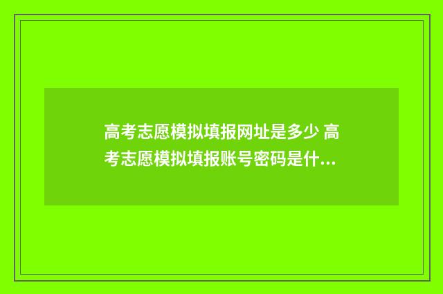 高考志愿模拟填报网址是多少 高考志愿模拟填报账号密码是什么