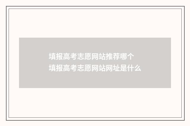 填报高考志愿网站推荐哪个 填报高考志愿网站网址是什么