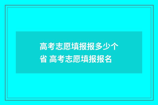 高考志愿填报报多少个省 高考志愿填报报名