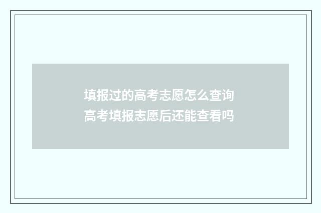 填报过的高考志愿怎么查询 高考填报志愿后还能查看吗