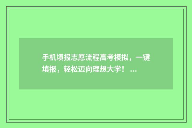 手机填报志愿流程高考模拟，一键填报，轻松迈向理想大学！ 手机填报志愿流程图