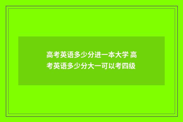 高考英语多少分进一本大学 高考英语多少分大一可以考四级