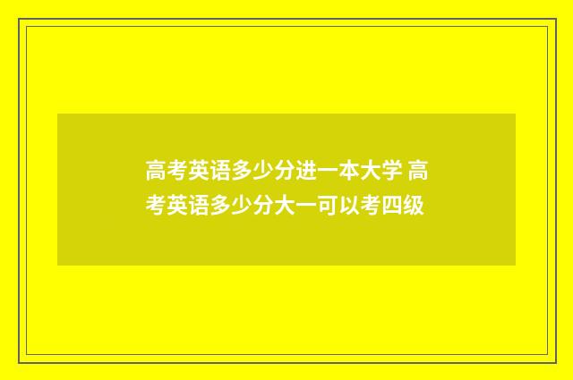 高考英语多少分进一本大学 高考英语多少分大一可以考四级