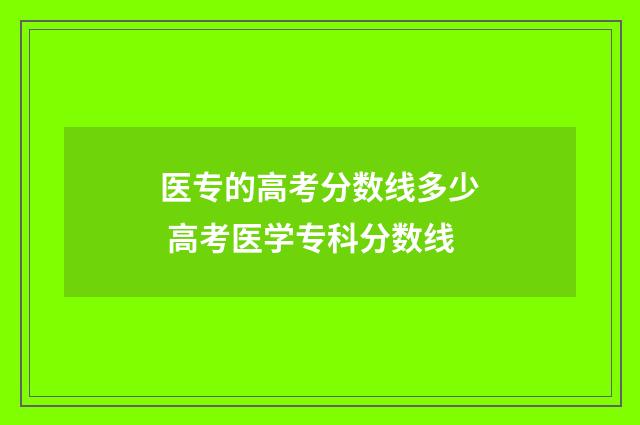 医专的高考分数线多少 高考医学专科分数线
