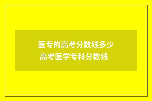 医专的高考分数线多少 高考医学专科分数线