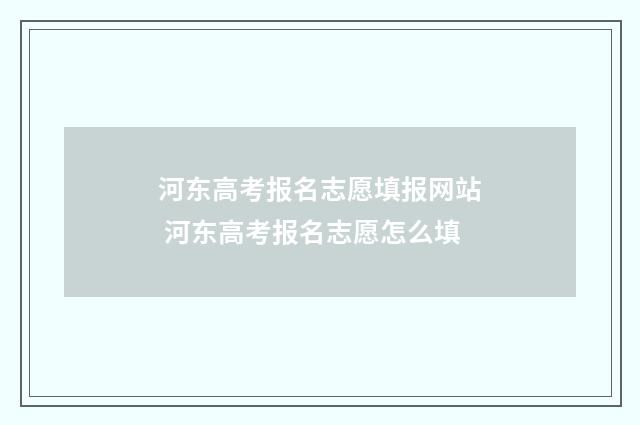 河东高考报名志愿填报网站 河东高考报名志愿怎么填