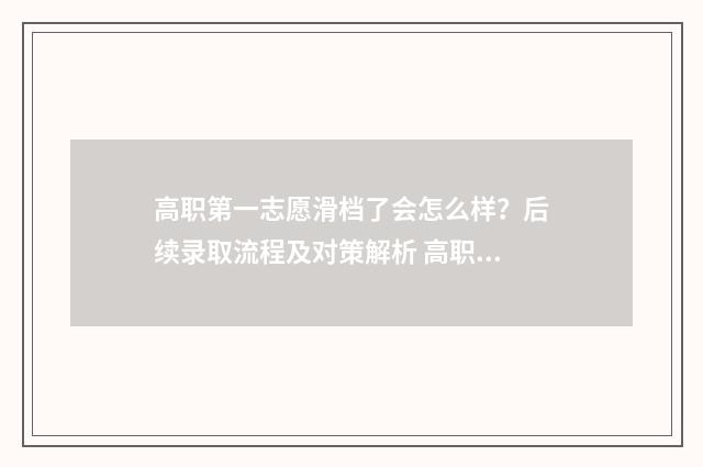 高职第一志愿滑档了会怎么样？后续录取流程及对策解析 高职第一志愿和第二志愿的区别