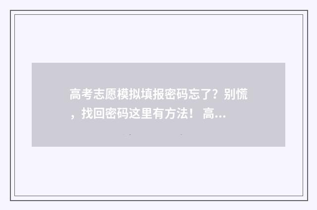 高考志愿模拟填报密码忘了？别慌，找回密码这里有方法！ 高考志愿模拟填报系统入口免费