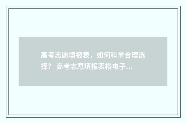 高考志愿填报表，如何科学合理选择？ 高考志愿填报表格电子版2024