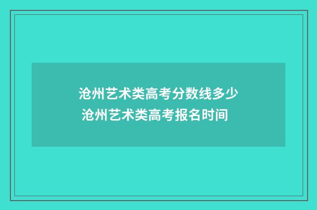 沧州艺术类高考分数线多少 沧州艺术类高考报名时间