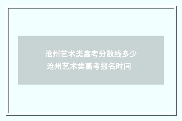 沧州艺术类高考分数线多少 沧州艺术类高考报名时间