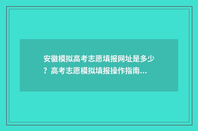 安徽模拟高考志愿填报网址是多少？高考志愿模拟填报操作指南 安徽模拟高考志愿入口