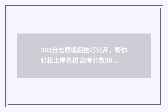 303分志愿填报技巧公开，帮你轻松上岸名校 高考分数303能报什么学校
