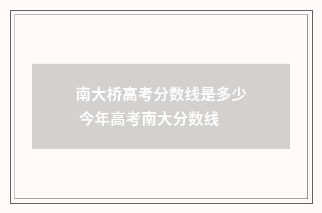 南大桥高考分数线是多少 今年高考南大分数线
