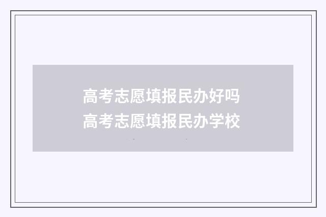 高考志愿填报民办好吗 高考志愿填报民办学校