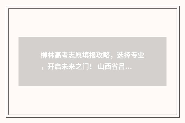 柳林高考志愿填报攻略，选择专业，开启未来之门！ 山西省吕梁市柳林县高中录取分数线