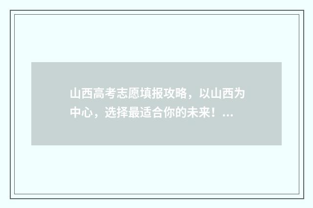 山西高考志愿填报攻略，以山西为中心，选择最适合你的未来！ 山西单招分数线