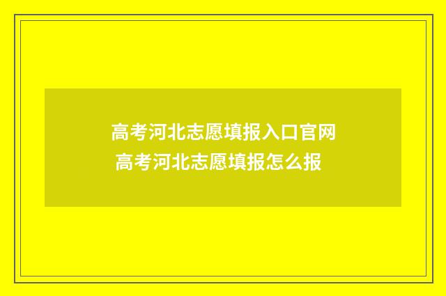 高考河北志愿填报入口官网 高考河北志愿填报怎么报