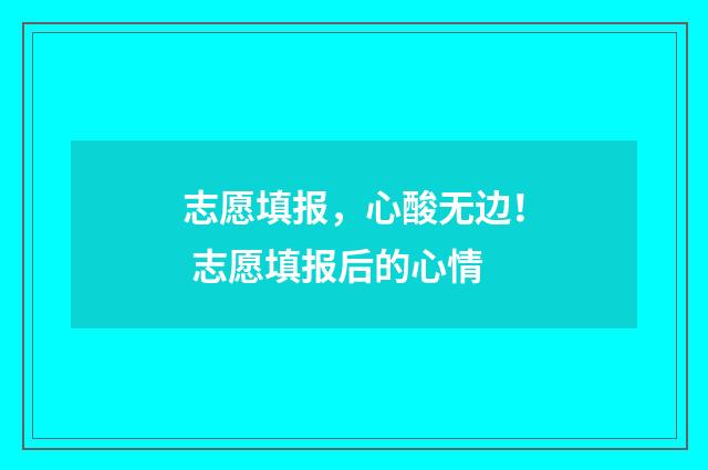 志愿填报，心酸无边！ 志愿填报后的心情