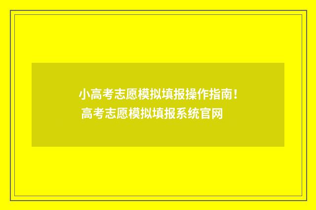 小高考志愿模拟填报操作指南！ 高考志愿模拟填报系统官网