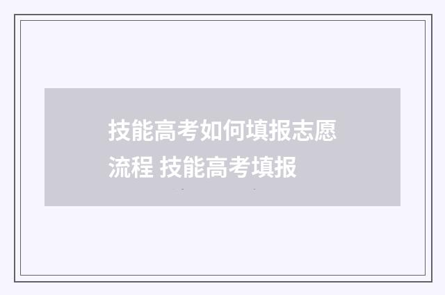 技能高考如何填报志愿流程 技能高考填报